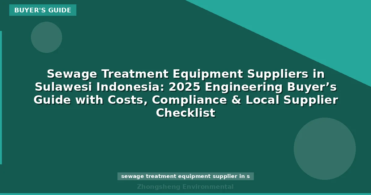 Sewage Treatment Equipment Suppliers in Sulawesi Indonesia: 2025 Engineering Buyer’s Guide with Costs, Compliance & Local Supplier Checklist