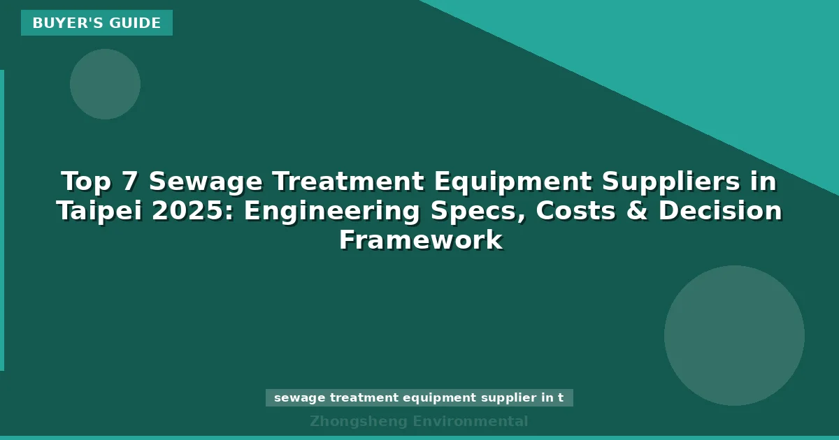 Top 7 Sewage Treatment Equipment Suppliers in Taipei 2025: Engineering Specs, Costs & Decision Framework
