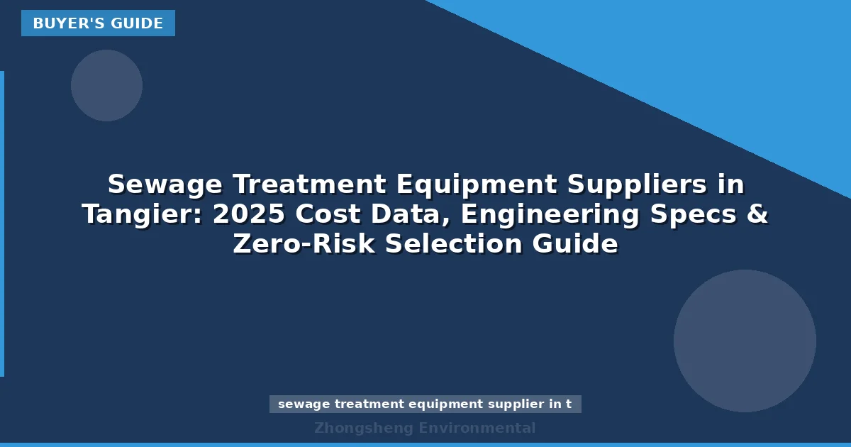 Sewage Treatment Equipment Suppliers in Tangier: 2025 Cost Data, Engineering Specs & Zero-Risk Selection Guide