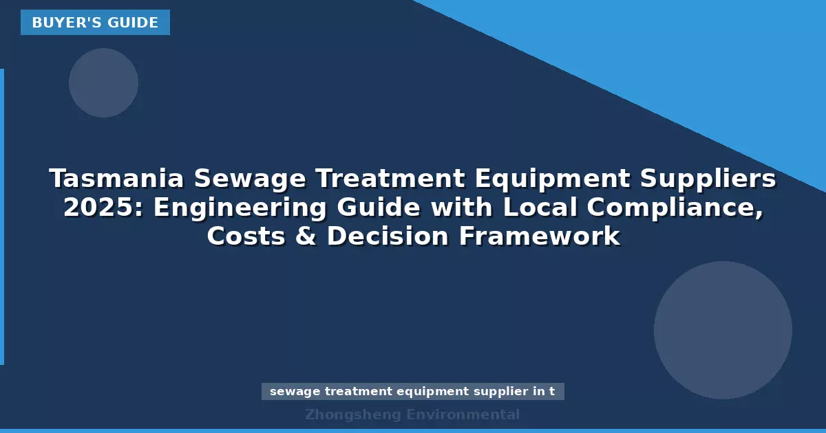 Tasmania Sewage Treatment Equipment Suppliers 2025: Engineering Guide with Local Compliance, Costs & Decision Framework
