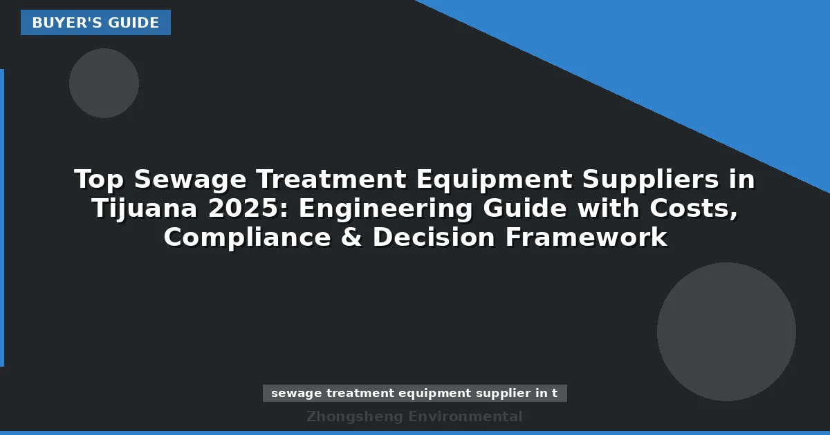Top Sewage Treatment Equipment Suppliers in Tijuana 2025: Engineering Guide with Costs, Compliance & Decision Framework