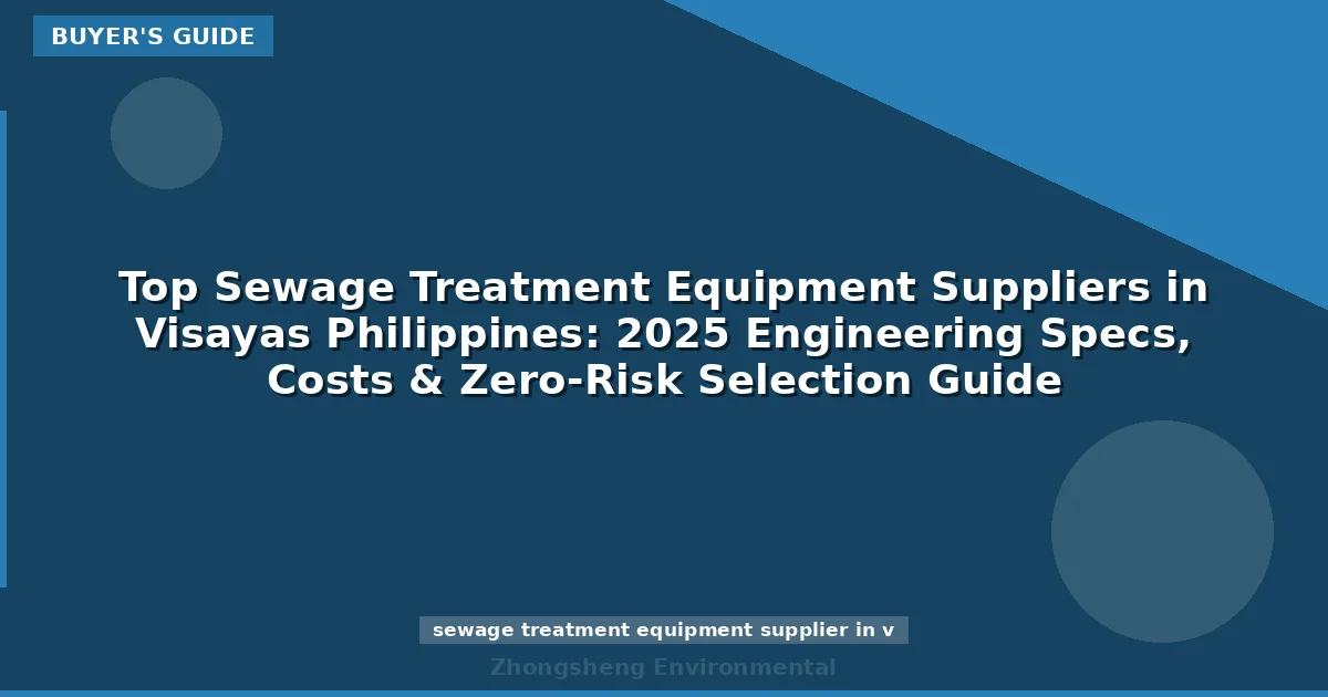 Top Sewage Treatment Equipment Suppliers in Visayas Philippines: 2025 Engineering Specs, Costs & Zero-Risk Selection Guide