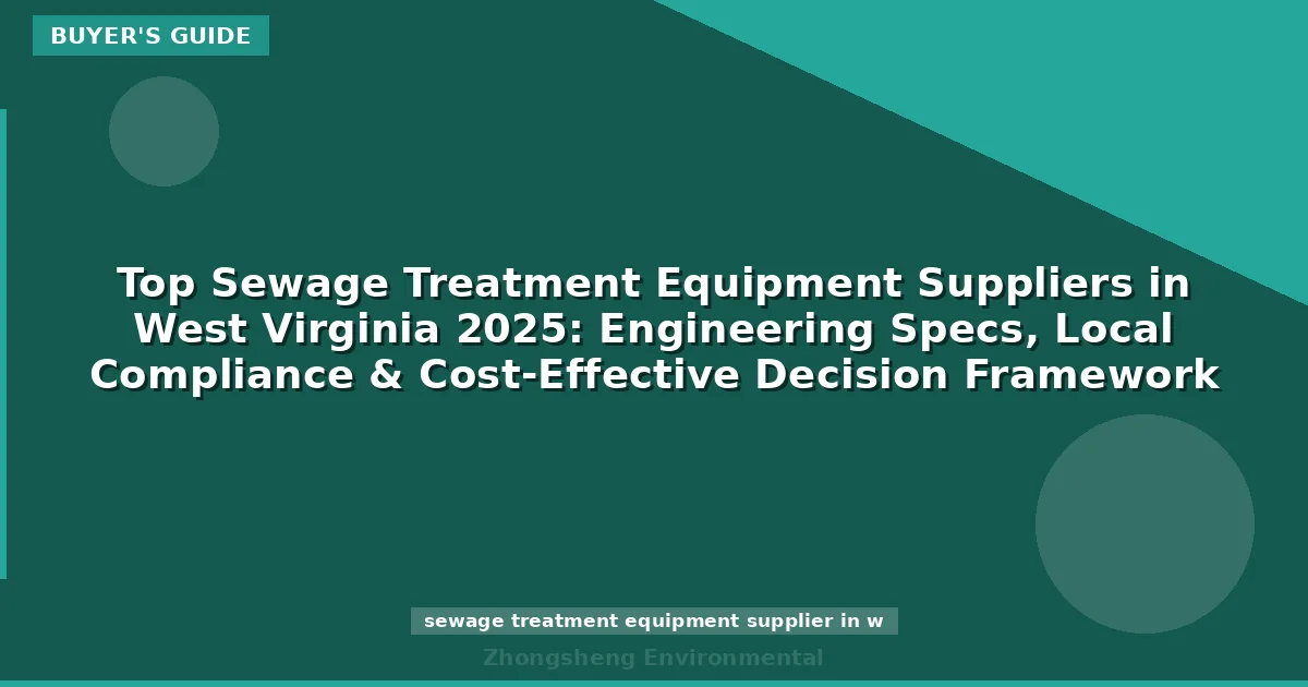 Top Sewage Treatment Equipment Suppliers in West Virginia 2025: Engineering Specs, Local Compliance & Cost-Effective Decision Framework