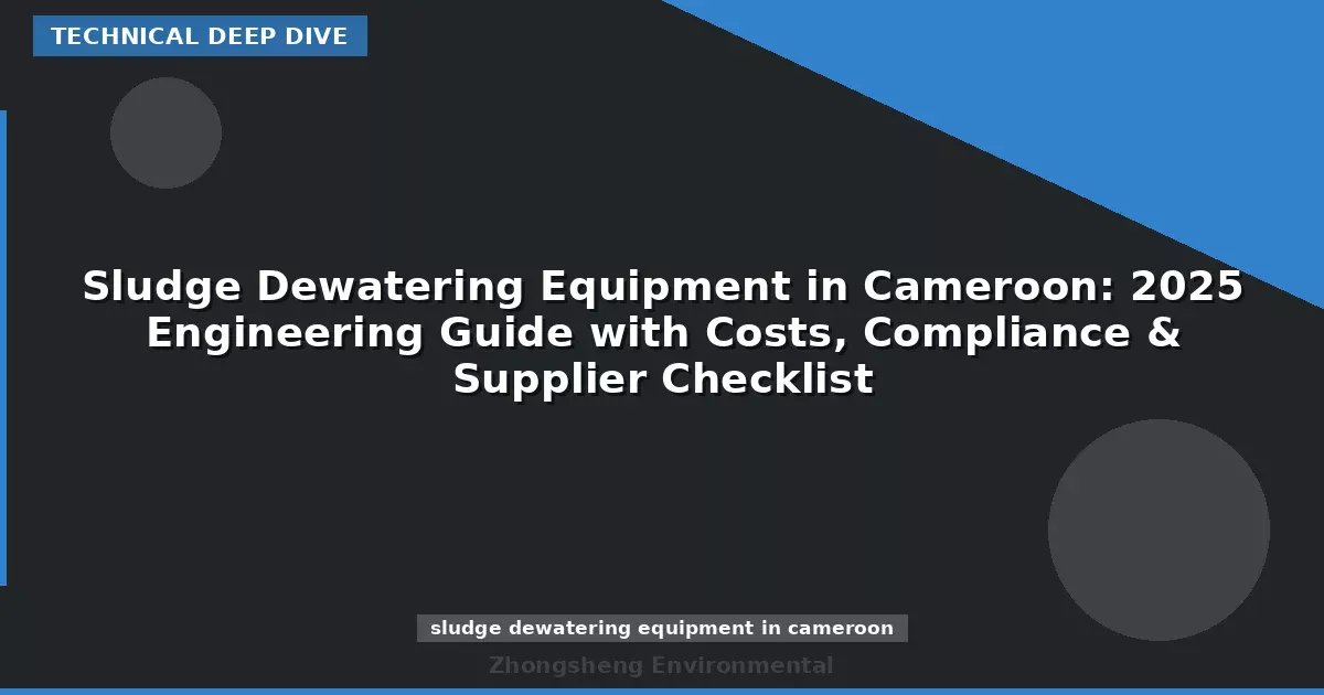 Sludge Dewatering Equipment in Cameroon: 2025 Engineering Guide with Costs, Compliance & Supplier Checklist