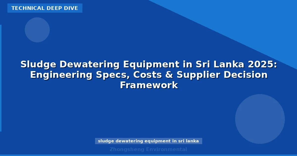 Sludge Dewatering Equipment in Sri Lanka 2025: Engineering Specs, Costs & Supplier Decision Framework