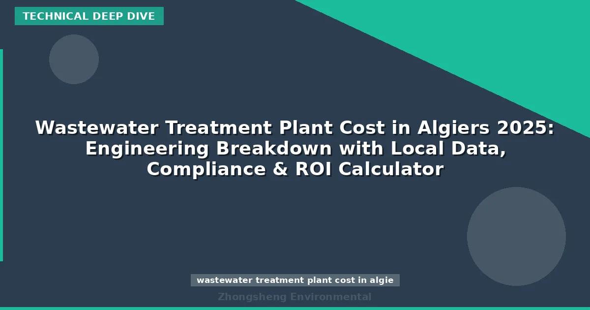 Wastewater Treatment Plant Cost in Algiers 2025: Engineering Breakdown with Local Data, Compliance & ROI Calculator