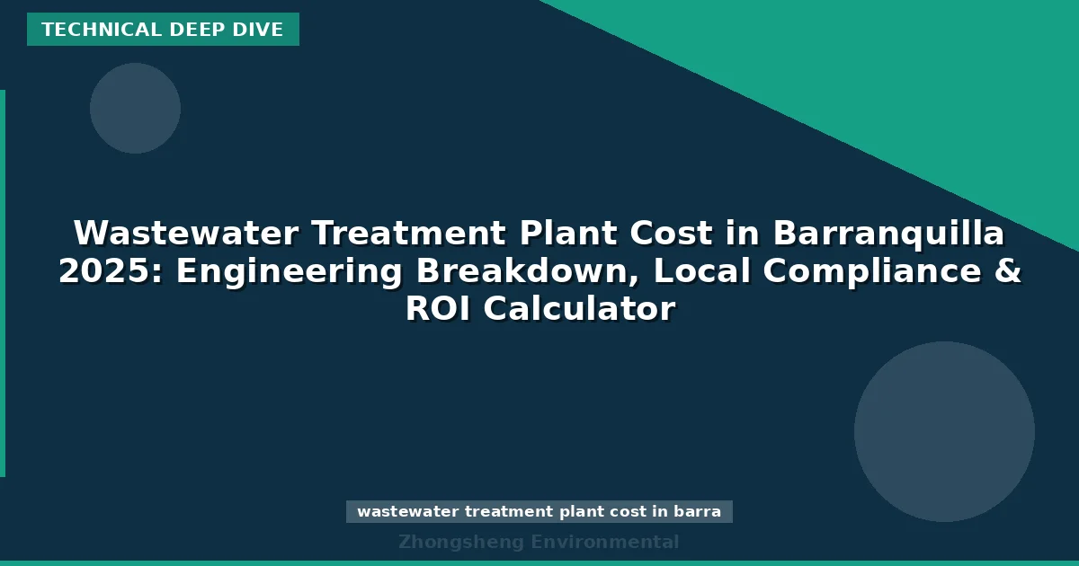 Wastewater Treatment Plant Cost in Barranquilla 2025: Engineering Breakdown, Local Compliance & ROI Calculator
