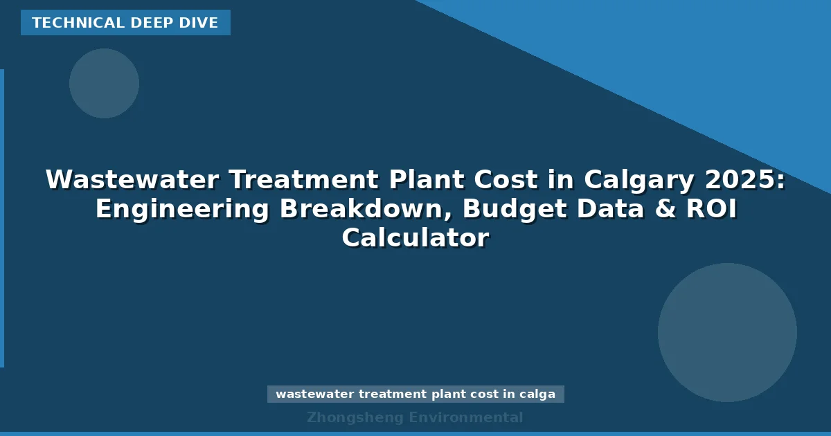 Wastewater Treatment Plant Cost in Calgary 2025: Engineering Breakdown, Budget Data & ROI Calculator