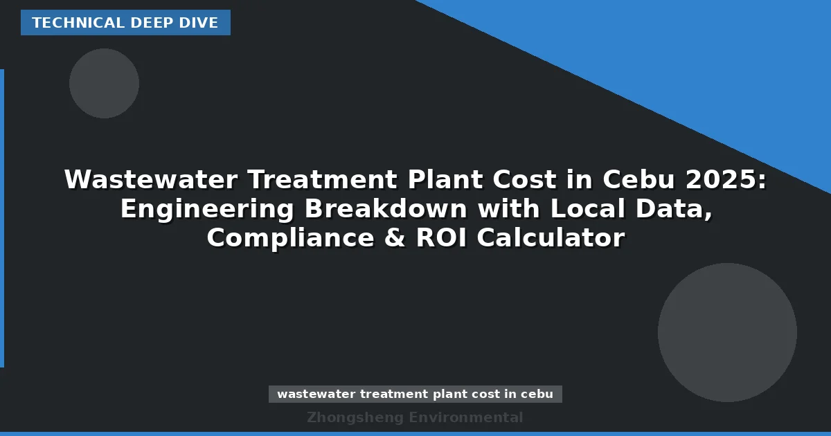 Wastewater Treatment Plant Cost in Cebu 2025: Engineering Breakdown with Local Data, Compliance & ROI Calculator