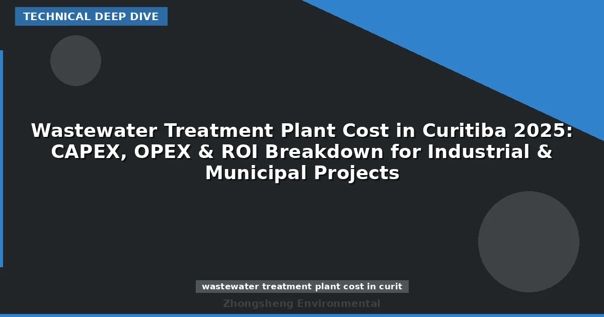 Wastewater Treatment Plant Cost in Curitiba 2025: CAPEX, OPEX & ROI Breakdown for Industrial & Municipal Projects