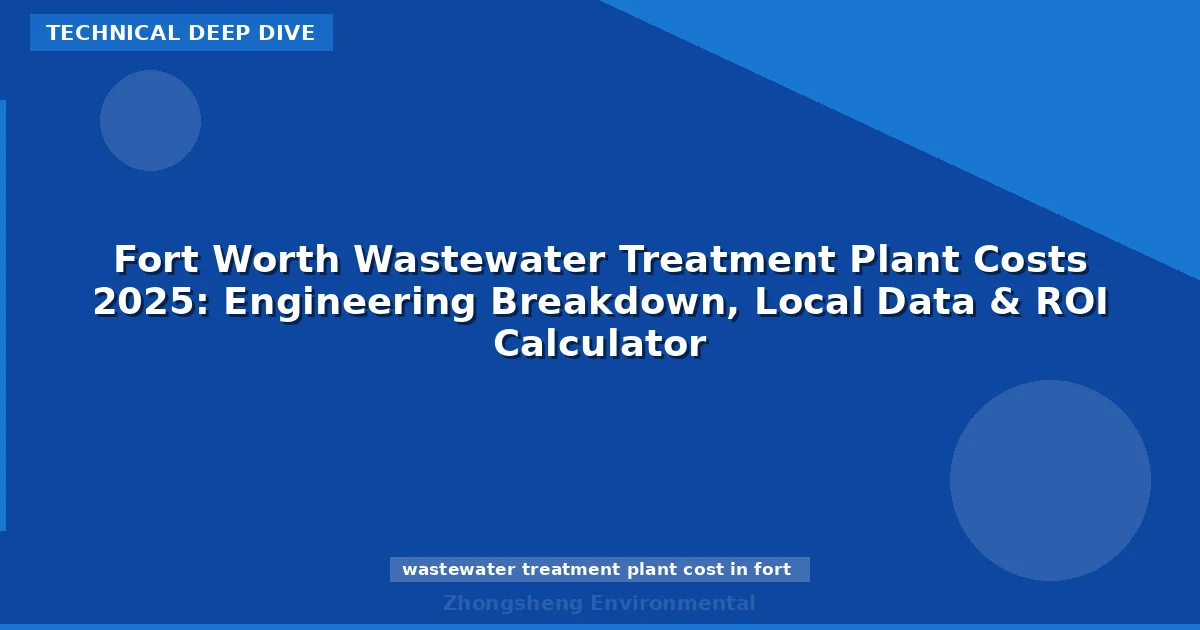 Fort Worth Wastewater Treatment Plant Costs 2025: Engineering Breakdown, Local Data & ROI Calculator