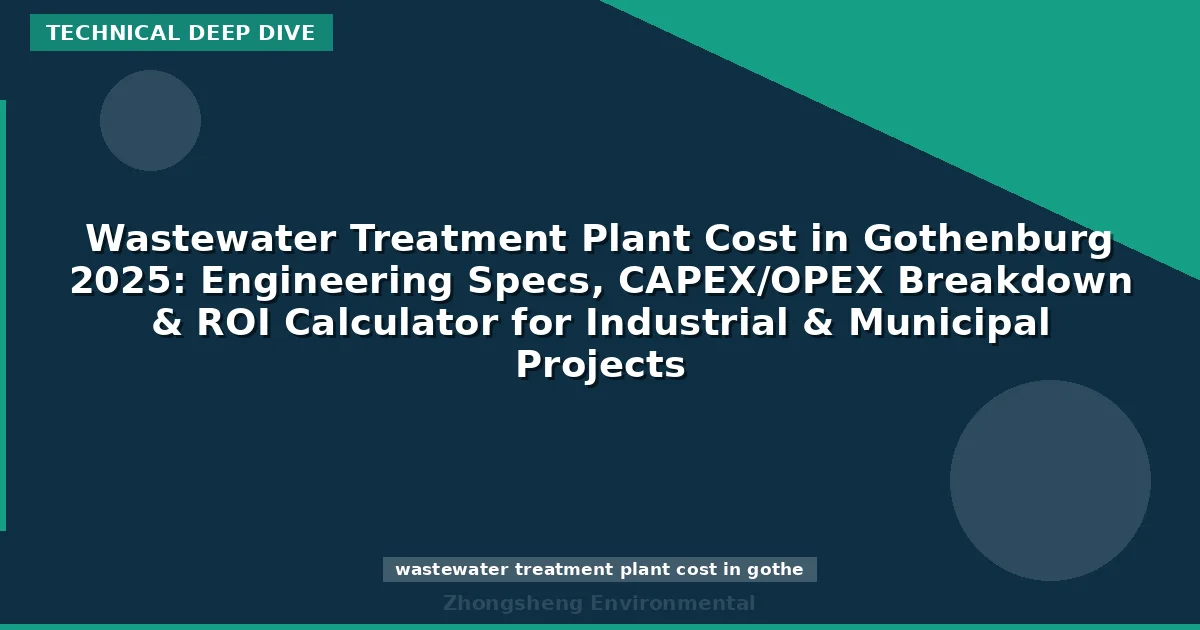 Wastewater Treatment Plant Cost in Gothenburg 2025: Engineering Specs, CAPEX/OPEX Breakdown & ROI Calculator for Industrial & Municipal Projects