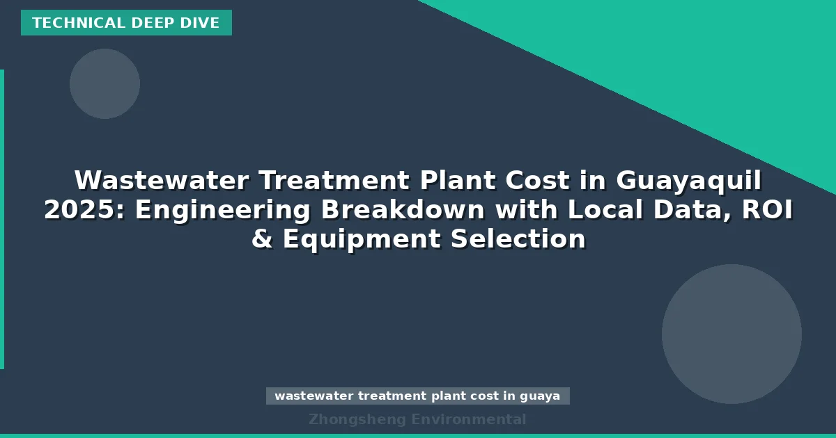 Wastewater Treatment Plant Cost in Guayaquil 2025: Engineering Breakdown with Local Data, ROI & Equipment Selection