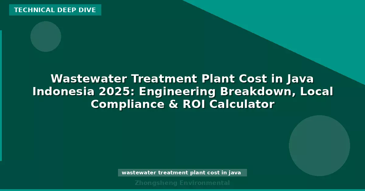 Wastewater Treatment Plant Cost in Java Indonesia 2025: Engineering Breakdown, Local Compliance & ROI Calculator