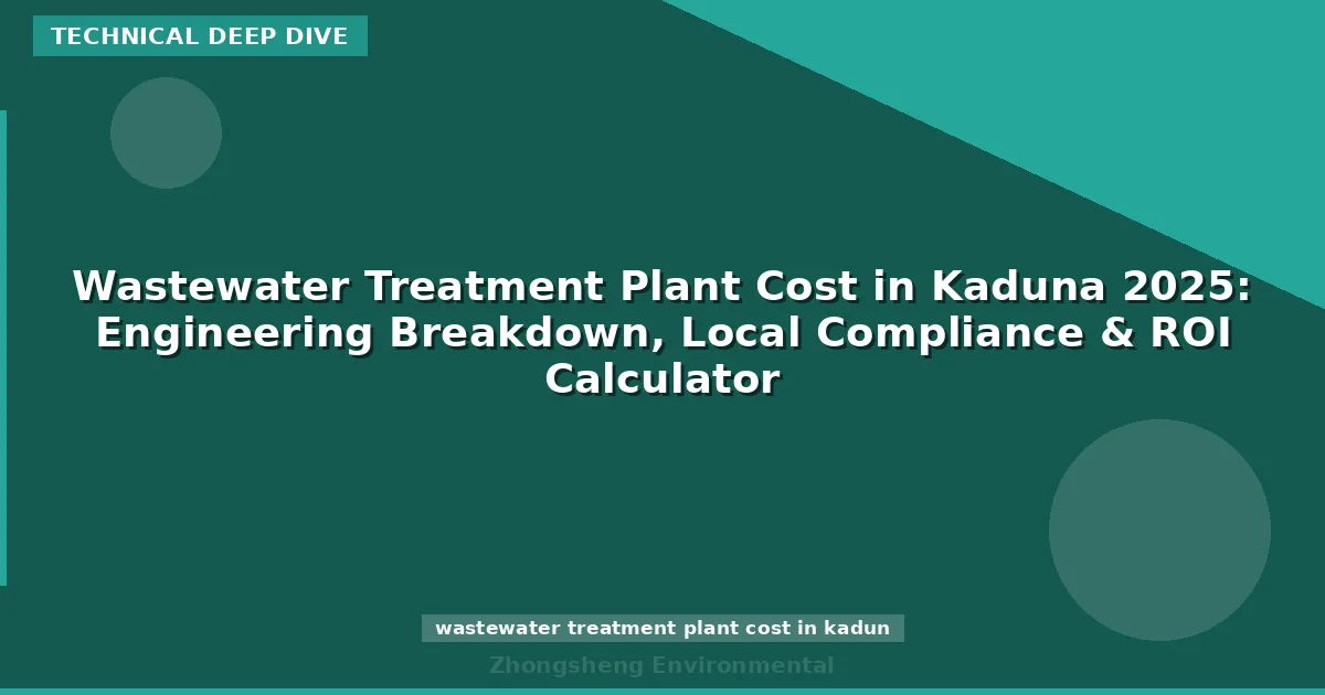 Wastewater Treatment Plant Cost in Kaduna 2025: Engineering Breakdown, Local Compliance & ROI Calculator