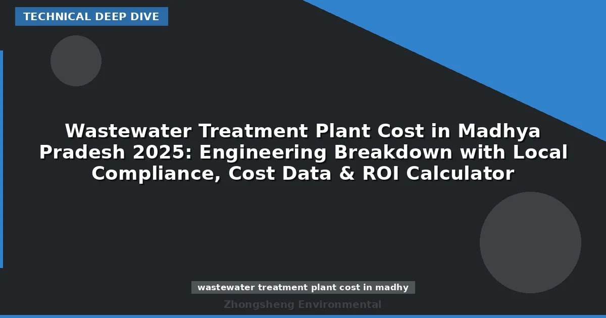 Wastewater Treatment Plant Cost in Madhya Pradesh 2025: Engineering Breakdown with Local Compliance, Cost Data & ROI Calculator