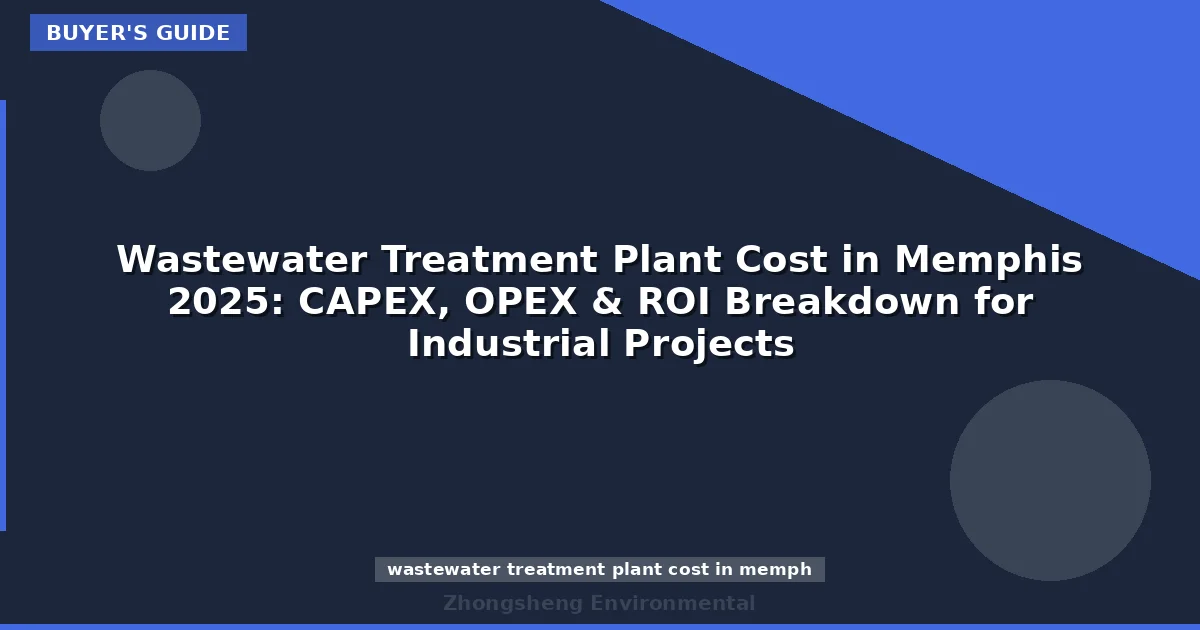 Wastewater Treatment Plant Cost in Memphis 2025: CAPEX, OPEX & ROI Breakdown for Industrial Projects