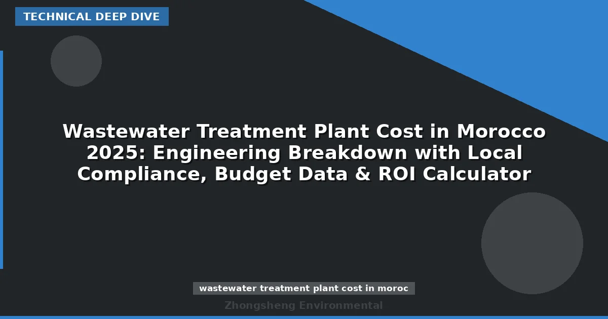 Wastewater Treatment Plant Cost in Morocco 2025: Engineering Breakdown with Local Compliance, Budget Data & ROI Calculator