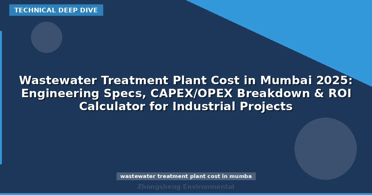 Wastewater Treatment Plant Cost in Mumbai 2025: Engineering Specs, CAPEX/OPEX Breakdown & ROI Calculator for Industrial Projects