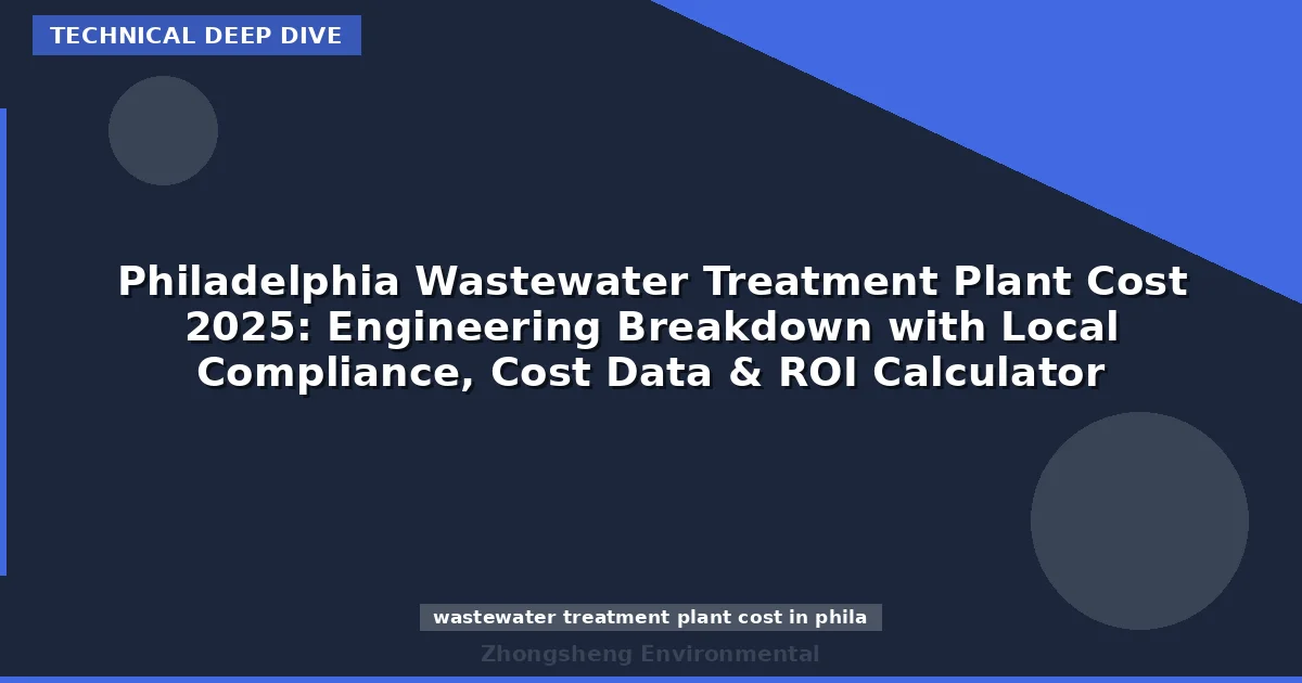 Philadelphia Wastewater Treatment Plant Cost 2025: Engineering Breakdown with Local Compliance, Cost Data & ROI Calculator