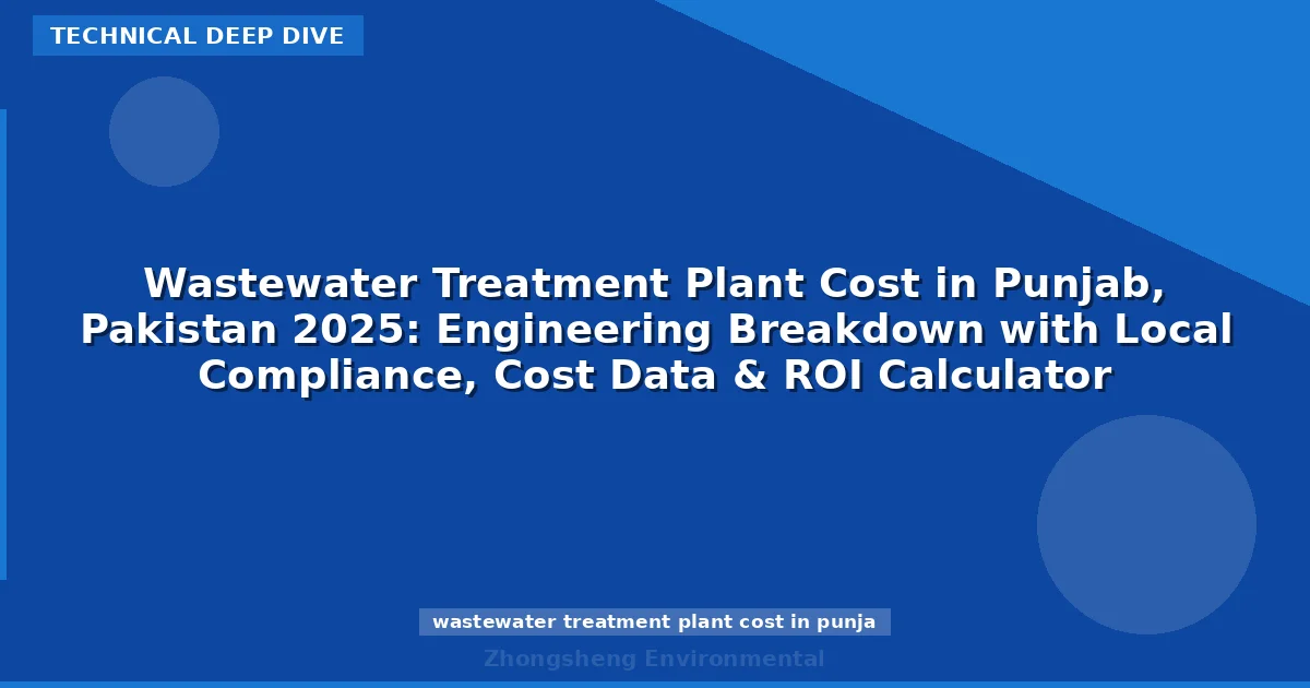 Wastewater Treatment Plant Cost in Punjab, Pakistan 2025: Engineering Breakdown with Local Compliance, Cost Data & ROI Calculator