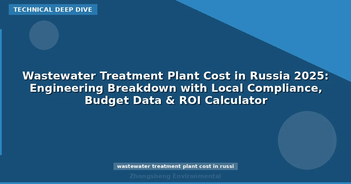 Wastewater Treatment Plant Cost in Russia 2025: Engineering Breakdown with Local Compliance, Budget Data & ROI Calculator