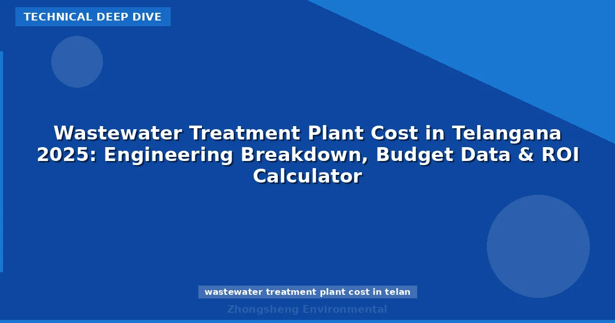 Wastewater Treatment Plant Cost in Telangana 2025: Engineering Breakdown, Budget Data & ROI Calculator
