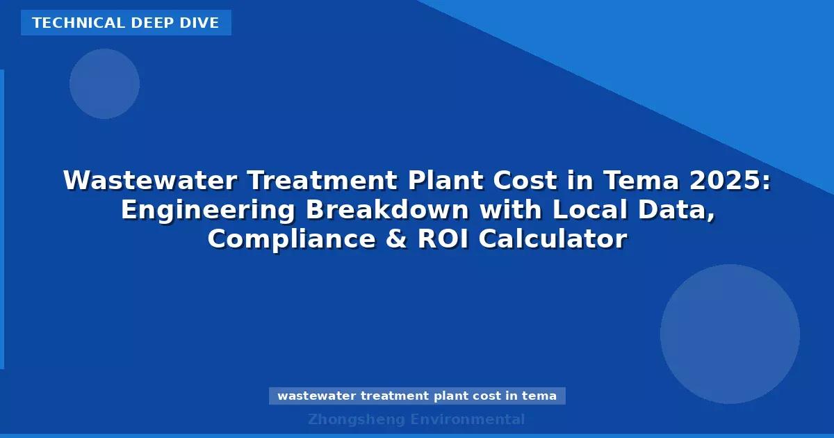 Wastewater Treatment Plant Cost in Tema 2025: Engineering Breakdown with Local Data, Compliance & ROI Calculator