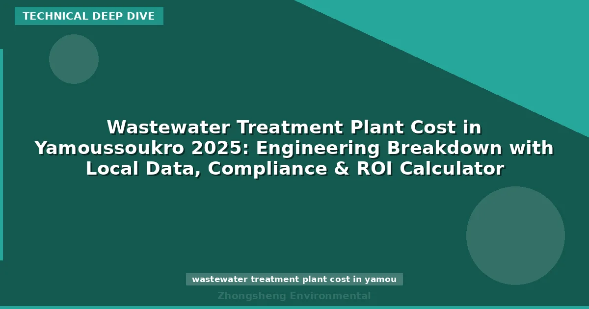 Wastewater Treatment Plant Cost in Yamoussoukro 2025: Engineering Breakdown with Local Data, Compliance & ROI Calculator