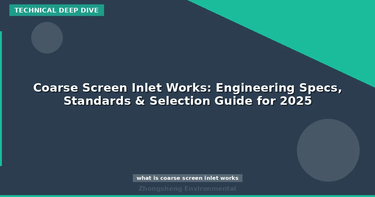 Coarse Screen Inlet Works: Engineering Specs, Standards & Selection Guide for 2025