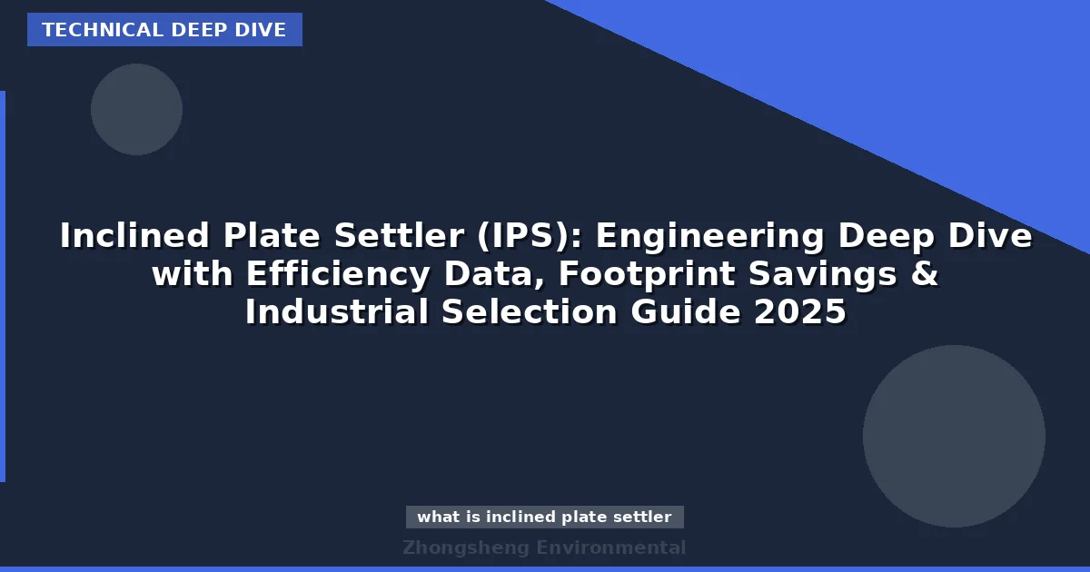 Inclined Plate Settler (IPS): Engineering Deep Dive with Efficiency Data, Footprint Savings & Industrial Selection Guide 2025