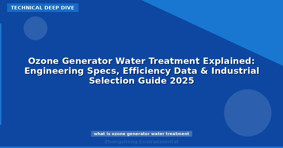 Ozone Generator Water Treatment Explained: Engineering Specs, Efficiency Data & Industrial Selection Guide 2025