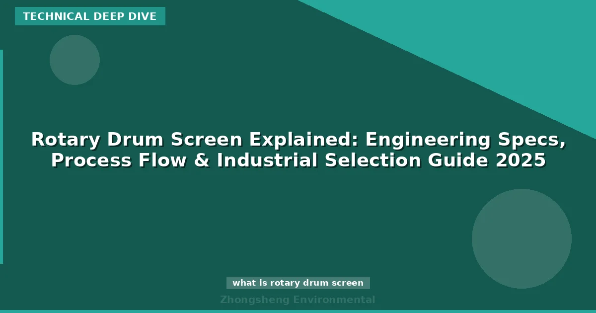 Rotary Drum Screen Explained: Engineering Specs, Process Flow & Industrial Selection Guide 2025