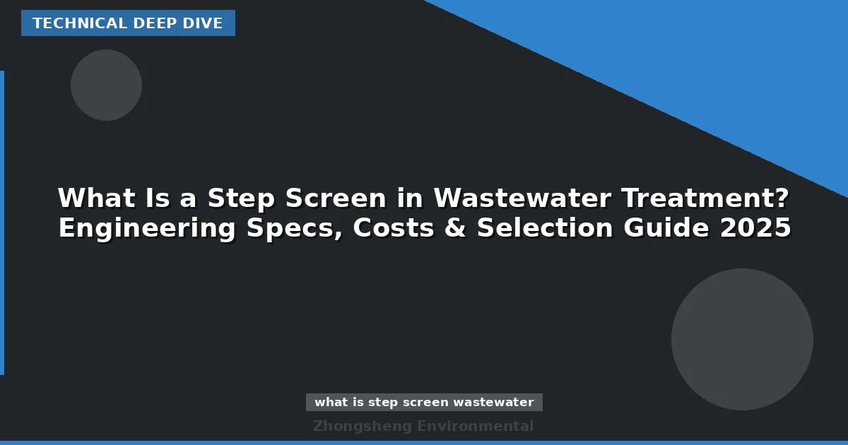 What Is a Step Screen in Wastewater Treatment? Engineering Specs, Costs & Selection Guide 2025