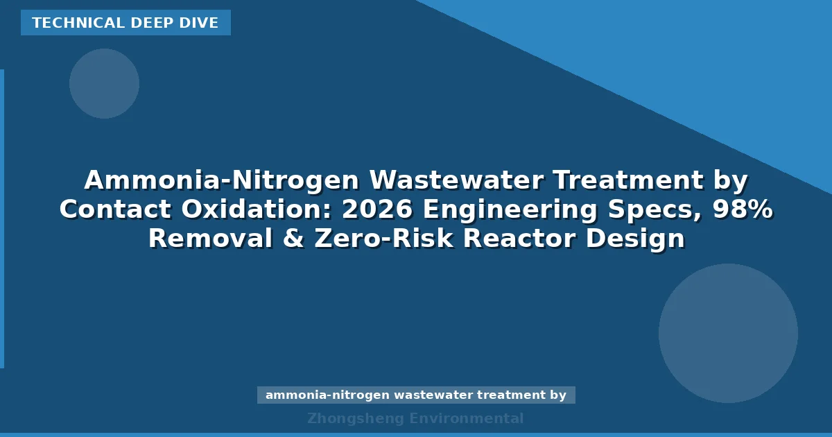 Ammonia-Nitrogen Wastewater Treatment by Contact Oxidation: 2026 Engineering Specs, 98% Removal & Zero-Risk Reactor Design