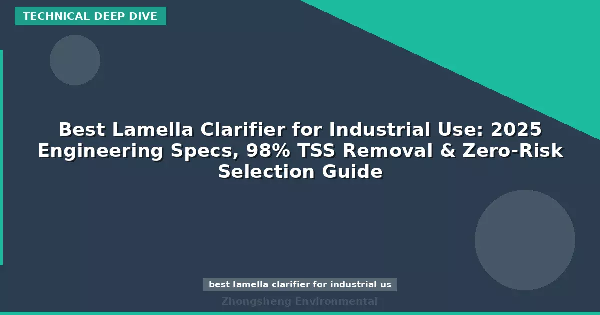 Best Lamella Clarifier for Industrial Use: 2025 Engineering Specs, 98% TSS Removal & Zero-Risk Selection Guide