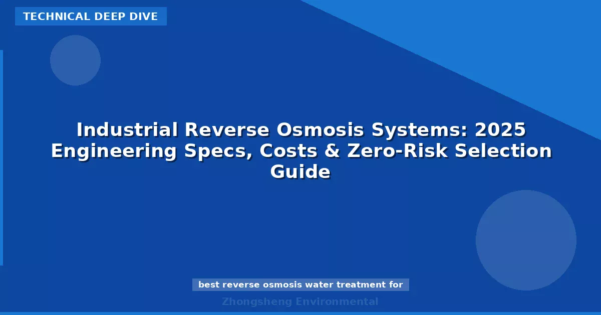 Industrial Reverse Osmosis Systems: 2025 Engineering Specs, Costs & Zero-Risk Selection Guide