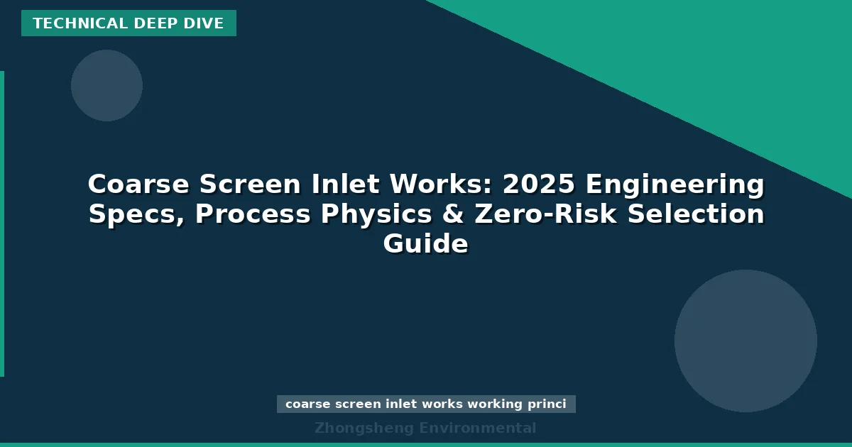 Coarse Screen Inlet Works: 2025 Engineering Specs, Process Physics & Zero-Risk Selection Guide