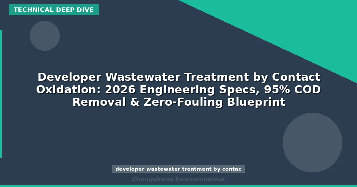 Developer Wastewater Treatment by Contact Oxidation: 2026 Engineering Specs, 95% COD Removal & Zero-Fouling Blueprint
