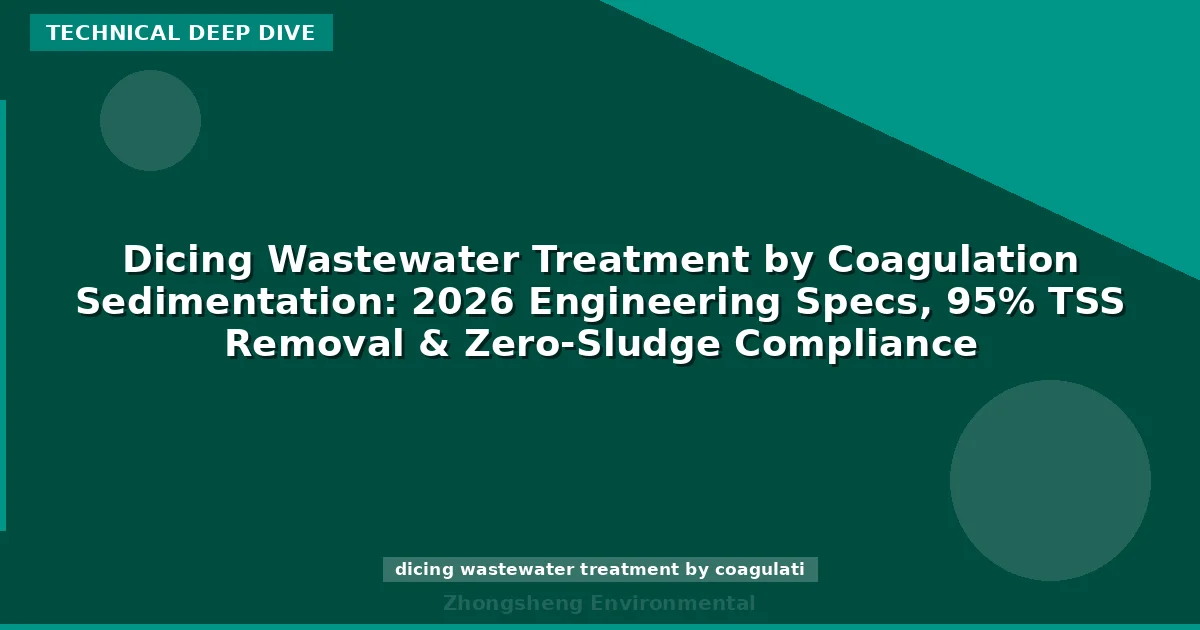 Dicing Wastewater Treatment by Coagulation Sedimentation: 2026 Engineering Specs, 95% TSS Removal & Zero-Sludge Compliance