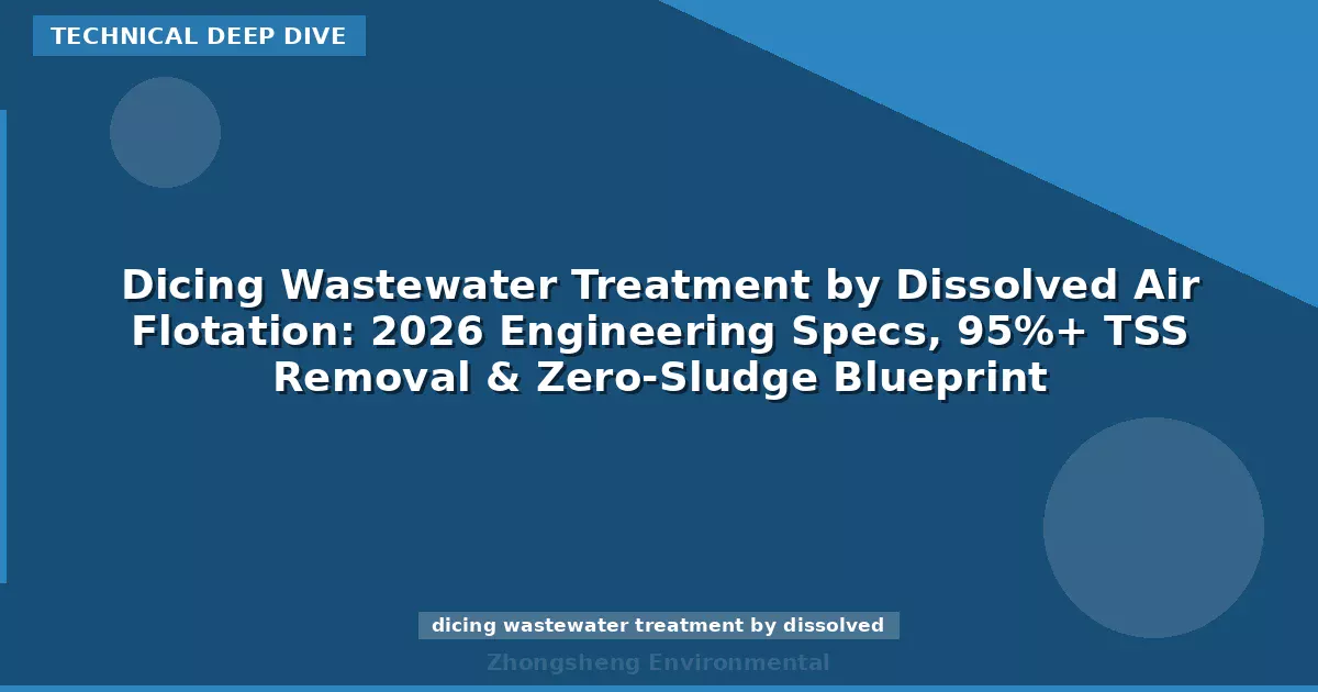 Dicing Wastewater Treatment by Dissolved Air Flotation: 2026 Engineering Specs, 95%+ TSS Removal & Zero-Sludge Blueprint