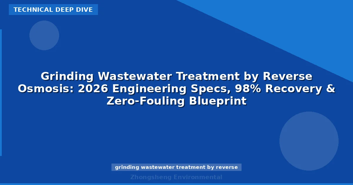 Grinding Wastewater Treatment by Reverse Osmosis: 2026 Engineering Specs, 98% Recovery & Zero-Fouling Blueprint