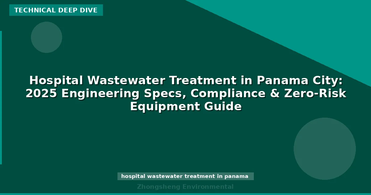 Hospital Wastewater Treatment in Panama City: 2025 Engineering Specs, Compliance & Zero-Risk Equipment Guide