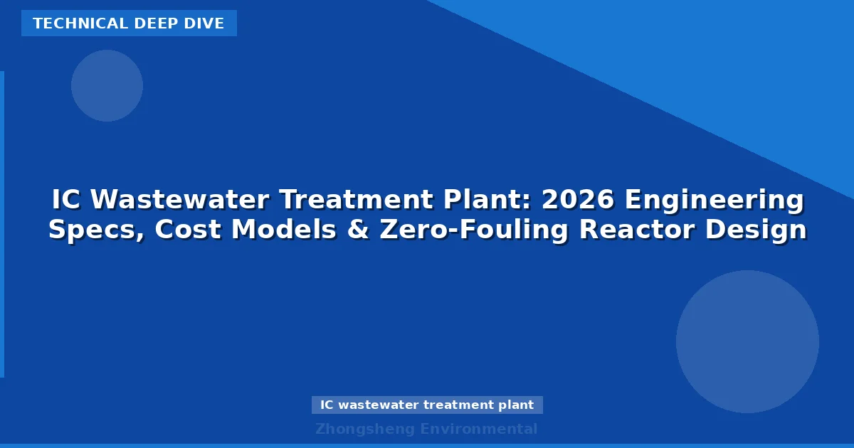 IC Wastewater Treatment Plant: 2026 Engineering Specs, Cost Models & Zero-Fouling Reactor Design