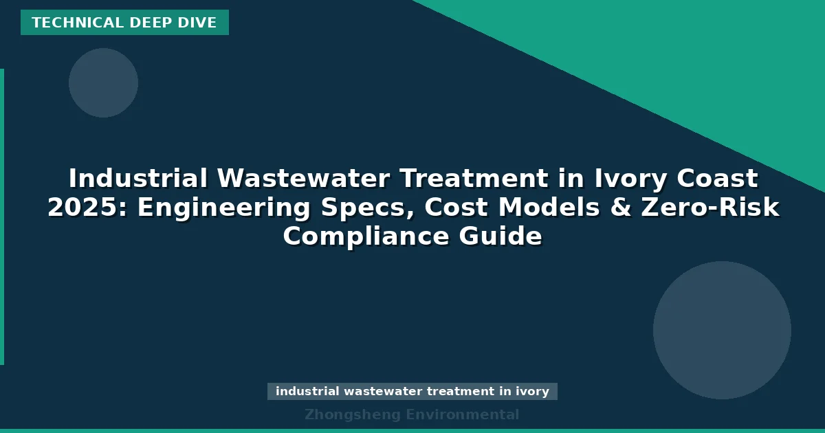 Industrial Wastewater Treatment in Ivory Coast 2025: Engineering Specs, Cost Models & Zero-Risk Compliance Guide