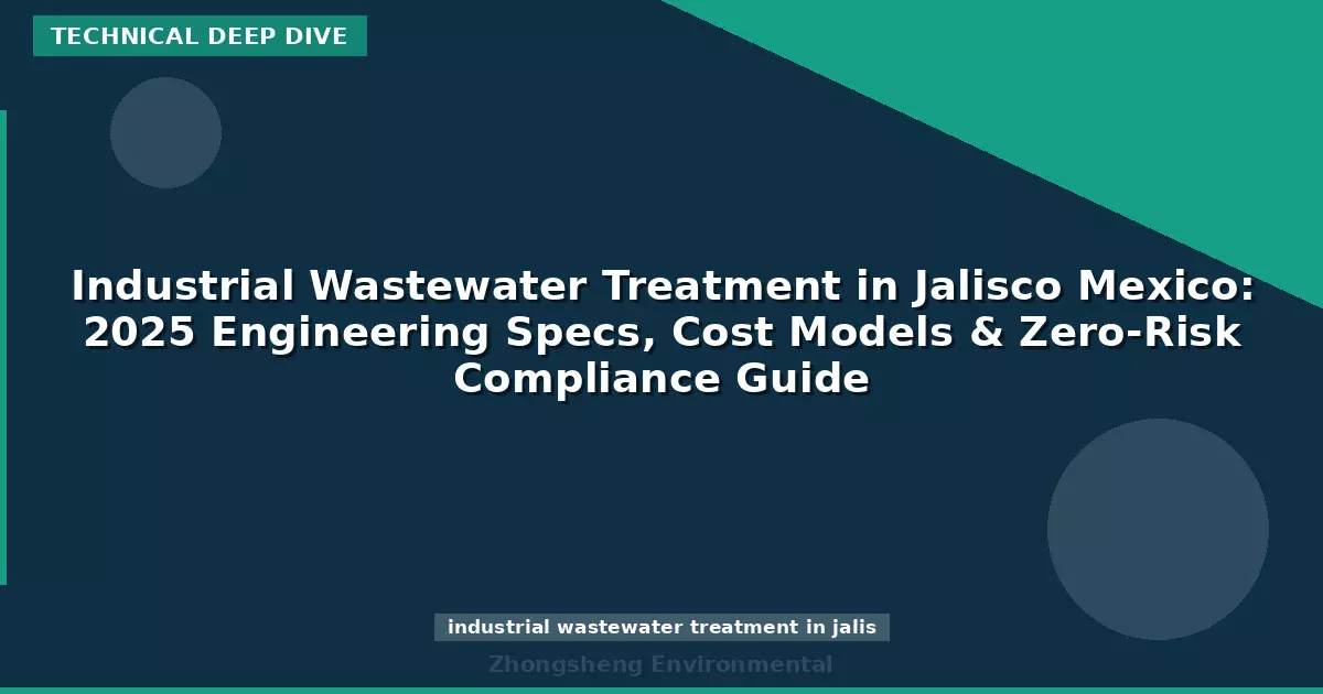 Industrial Wastewater Treatment in Jalisco Mexico: 2025 Engineering Specs, Cost Models & Zero-Risk Compliance Guide
