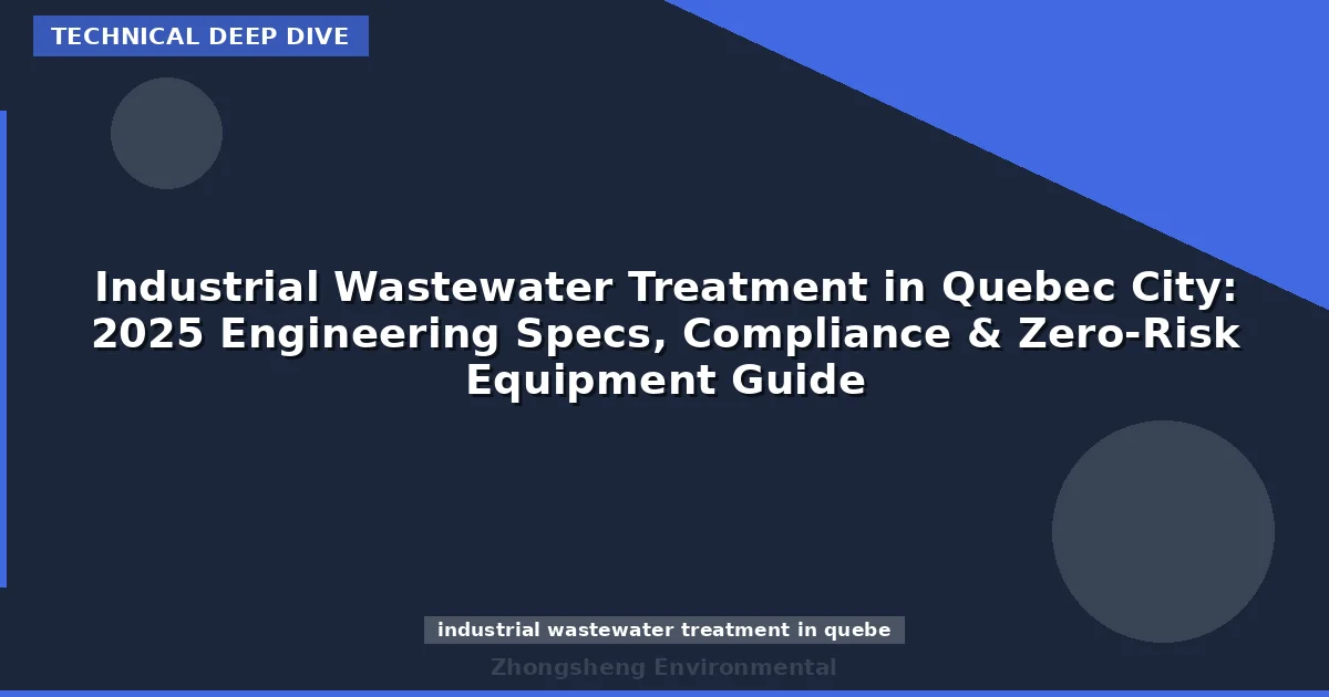 Industrial Wastewater Treatment in Quebec City: 2025 Engineering Specs, Compliance & Zero-Risk Equipment Guide