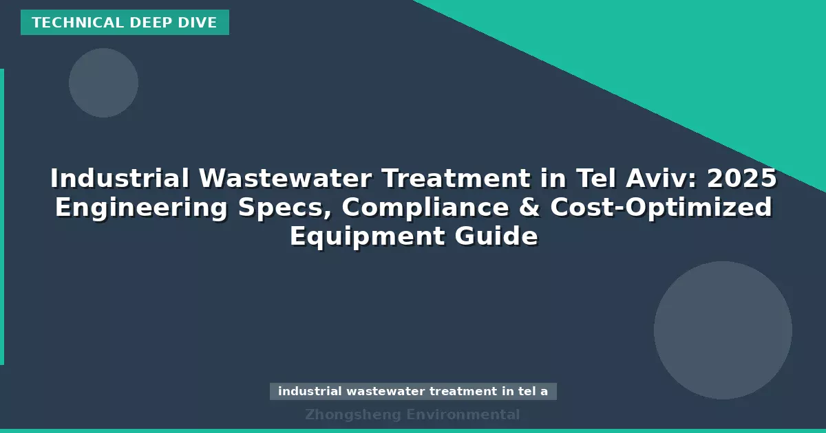 Industrial Wastewater Treatment in Tel Aviv: 2025 Engineering Specs, Compliance & Cost-Optimized Equipment Guide