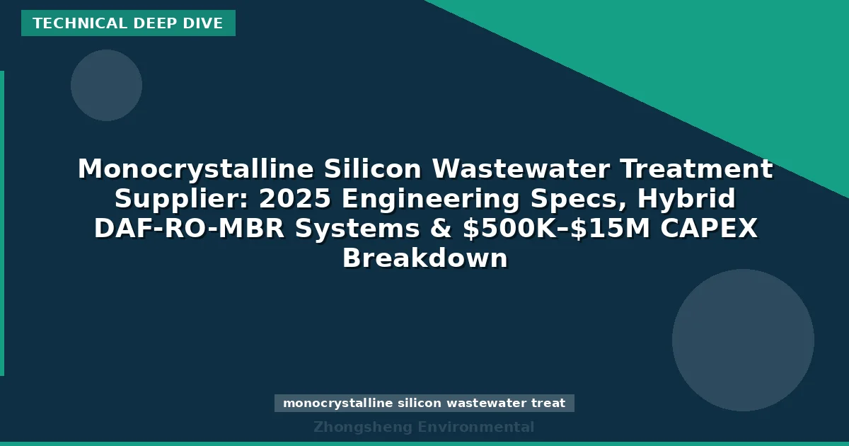 Monocrystalline Silicon Wastewater Treatment Supplier: 2025 Engineering Specs, Hybrid DAF-RO-MBR Systems & $500K–$15M CAPEX Breakdown