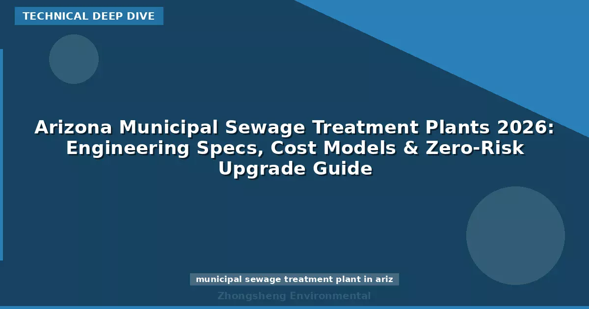 Arizona Municipal Sewage Treatment Plants 2026: Engineering Specs, Cost Models & Zero-Risk Upgrade Guide